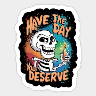 Have the day you deserve Sticker